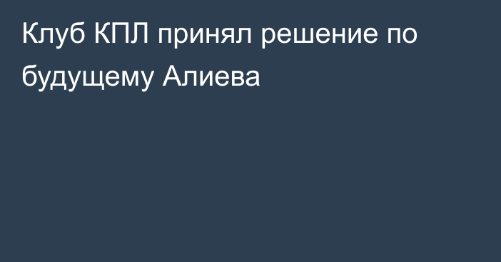 Клуб КПЛ принял решение по будущему Алиева