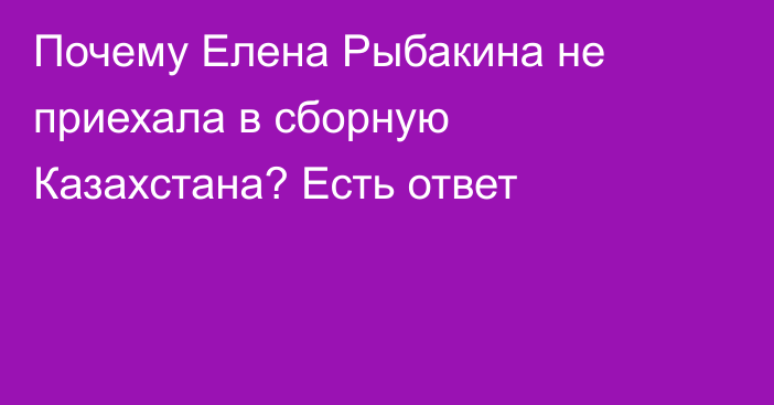 Почему Елена Рыбакина не приехала в сборную Казахстана? Есть ответ