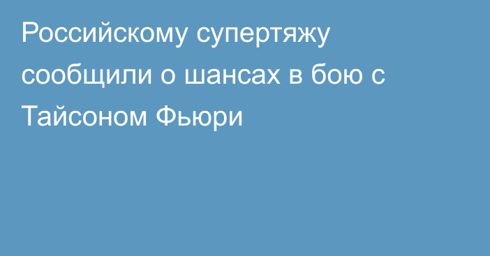 Российскому супертяжу сообщили о шансах в бою с Тайсоном Фьюри