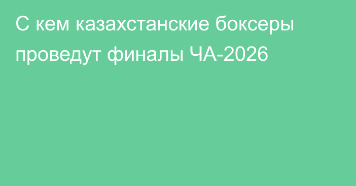 С кем казахстанские боксеры проведут финалы ЧА-2026