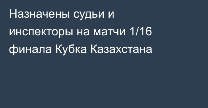 Назначены судьи и инспекторы на матчи 1/16 финала Кубка Казахстана