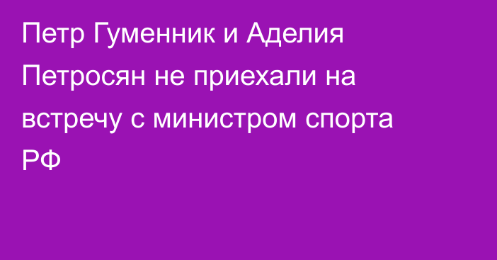 Петр Гуменник и Аделия Петросян не приехали на встречу с министром спорта РФ