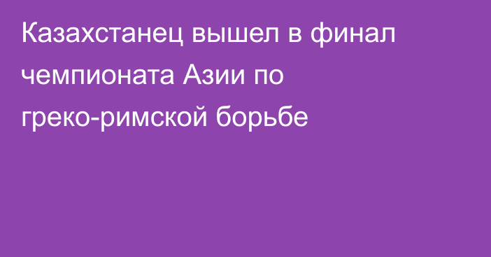 Казахстанец вышел в финал чемпионата Азии по греко-римской борьбе