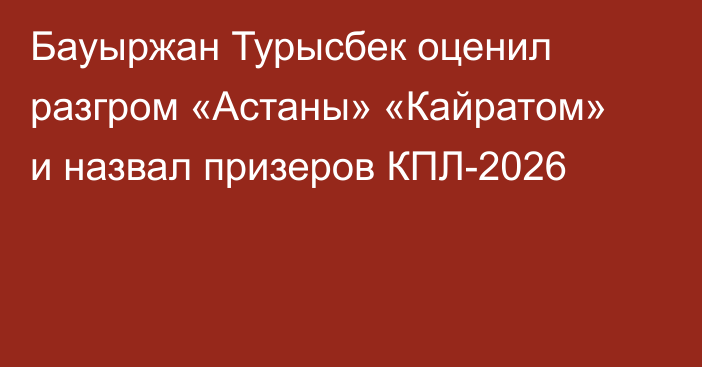 Бауыржан Турысбек оценил разгром «Астаны» «Кайратом» и назвал призеров КПЛ-2026