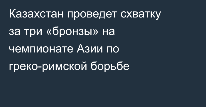 Казахстан проведет схватку за три «бронзы» на чемпионате Азии по греко-римской борьбе