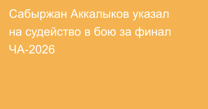 Сабыржан Аккалыков указал на судейство в бою за финал ЧА-2026