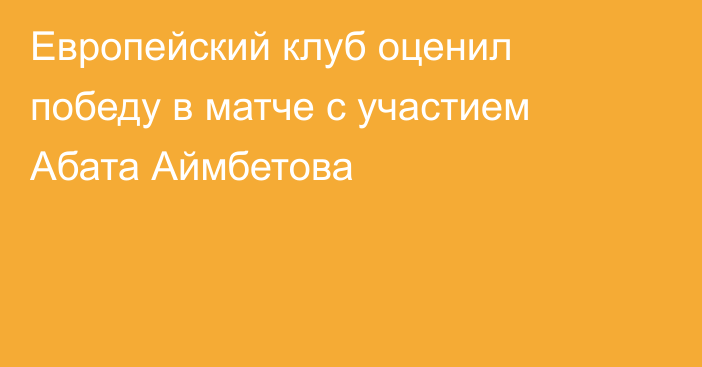 Европейский клуб оценил победу в матче с участием Абата Аймбетова