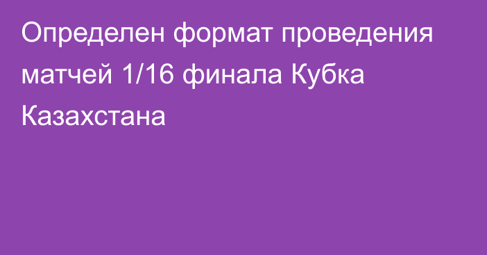 Определен формат проведения матчей 1/16 финала Кубка Казахстана