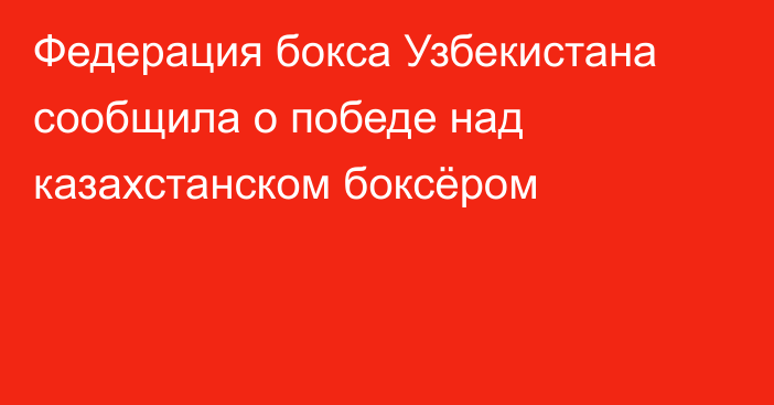 Федерация бокса Узбекистана сообщила о победе над казахстанском боксёром