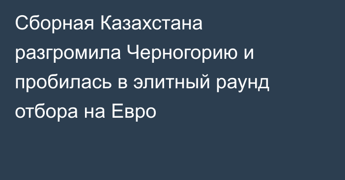 Сборная Казахстана разгромила Черногорию и пробилась в элитный раунд отбора на Евро