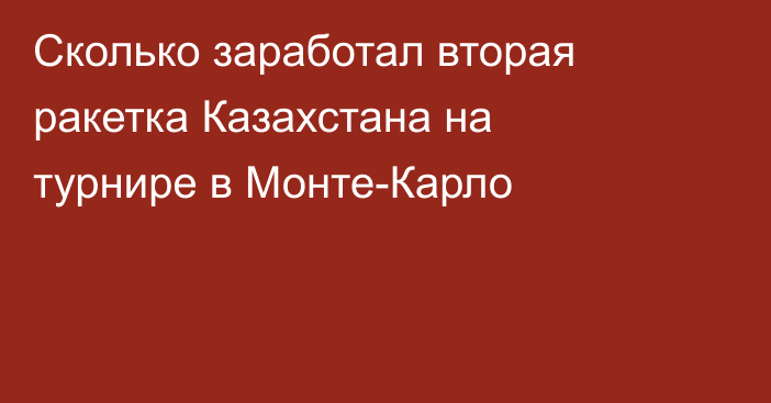 Cколько заработал вторая ракетка Казахстана на турнире в Монте-Карло