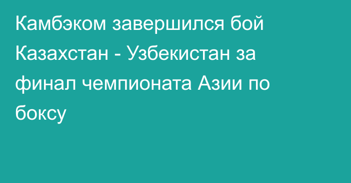 Камбэком завершился бой Казахстан - Узбекистан за финал чемпионата Азии по боксу