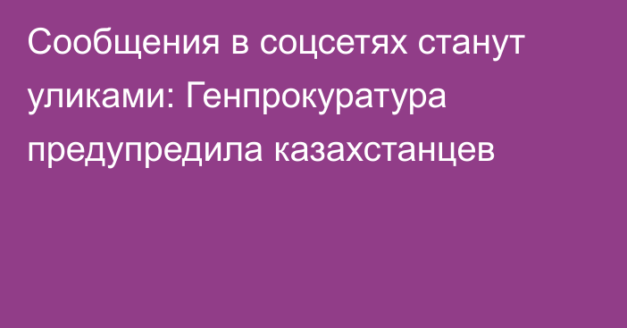 Сообщения в соцсетях станут уликами: Генпрокуратура предупредила казахстанцев