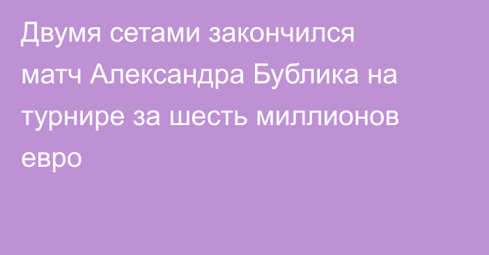 Двумя сетами закончился матч Александра Бублика на турнире за шесть миллионов евро