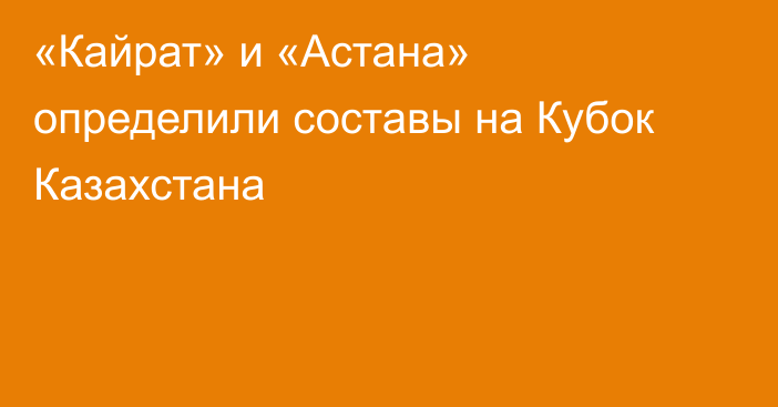 «Кайрат» и «Астана» определили составы на Кубок Казахстана