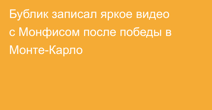 Бублик записал яркое видео с Монфисом после победы в Монте-Карло
