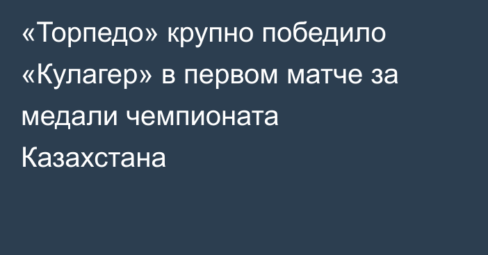 «Торпедо» крупно победило «Кулагер» в первом матче за медали чемпионата Казахстана