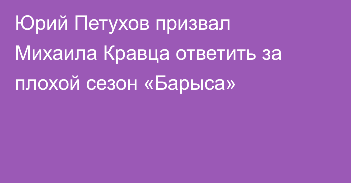 Юрий Петухов призвал Михаила Кравца ответить за плохой сезон «Барыса»