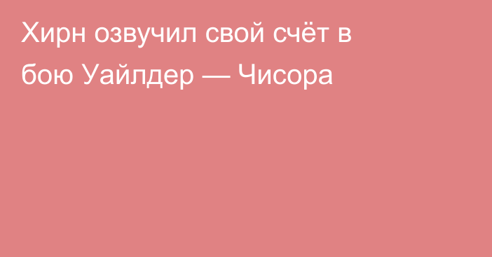 Хирн озвучил свой счёт в бою Уайлдер — Чисора