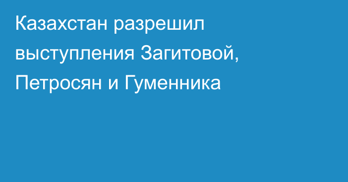Казахстан разрешил выступления Загитовой, Петросян и Гуменника
