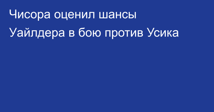 Чисора оценил шансы Уайлдера в бою против Усика
