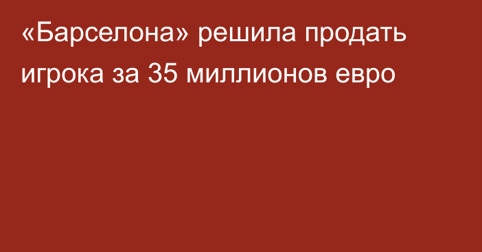 «Барселона» решила продать игрока за 35 миллионов евро