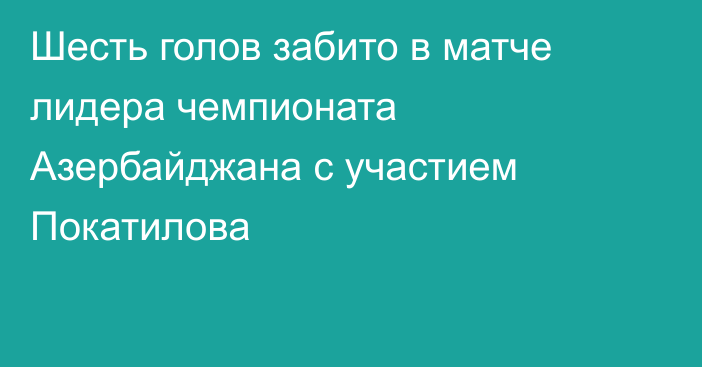 Шесть голов забито в матче лидера чемпионата Азербайджана с участием Покатилова