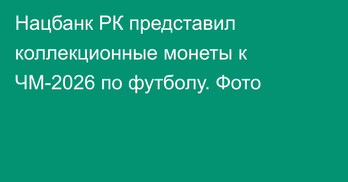 Нацбанк РК представил коллекционные монеты к ЧМ-2026 по футболу. Фото