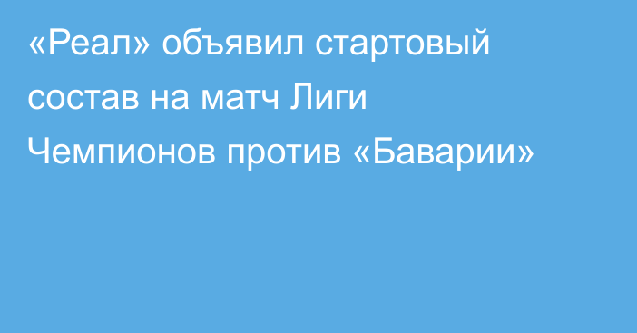 «Реал» объявил стартовый состав на матч Лиги Чемпионов против «Баварии»