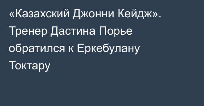 «Казахский Джонни Кейдж». Тренер Дастина Порье обратился к Еркебулану Токтару