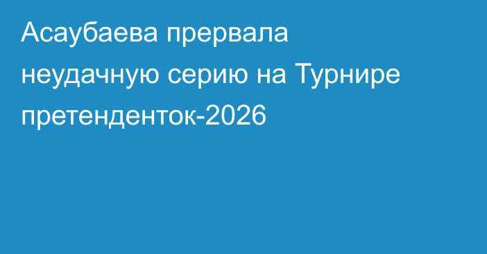 Асаубаева прервала неудачную серию на Турнире претенденток-2026