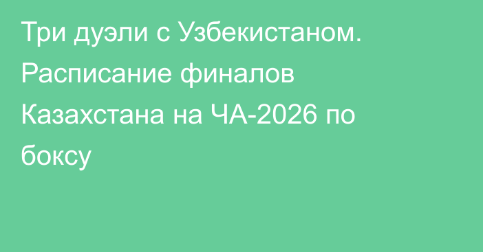 Три дуэли с Узбекистаном. Расписание финалов Казахстана на ЧА-2026 по боксу