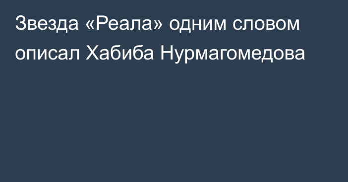 Звезда «Реала» одним словом описал Хабиба Нурмагомедова