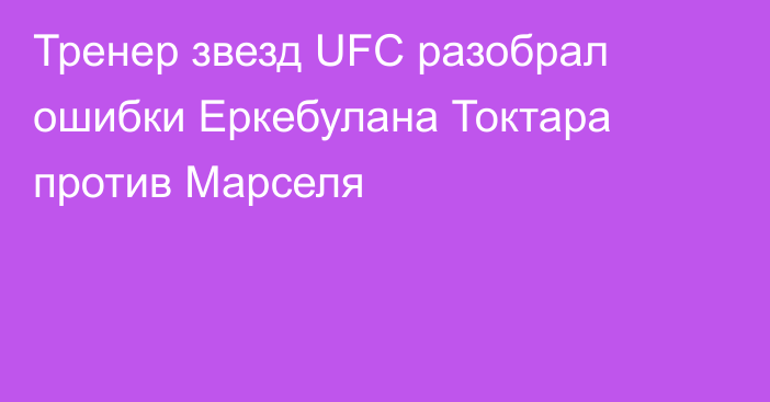 Тренер звезд UFC разобрал ошибки Еркебулана Токтара против Марселя