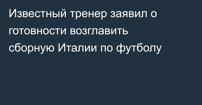 Известный тренер заявил о готовности возглавить сборную Италии по футболу