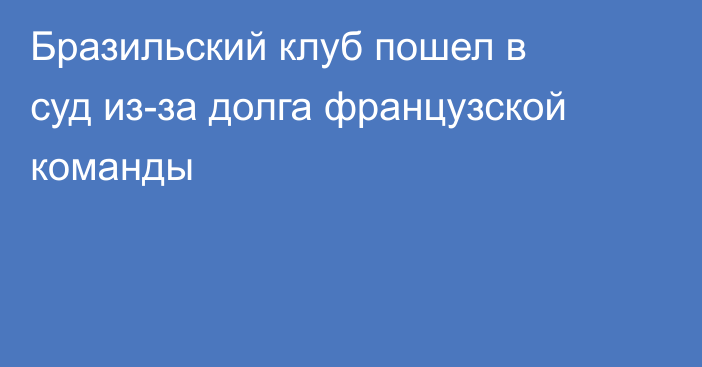 Бразильский клуб пошел в суд из-за долга французской команды