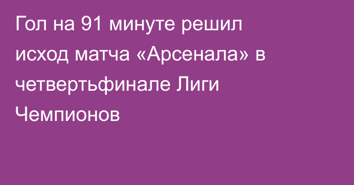 Гол на 91 минуте решил исход матча «Арсенала» в четвертьфинале Лиги Чемпионов