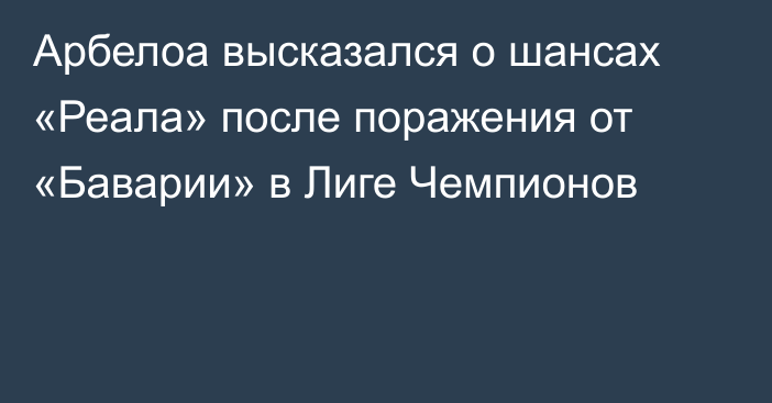 Арбелоа высказался о шансах «Реала» после поражения от «Баварии» в Лиге Чемпионов