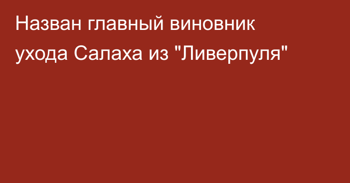 Назван главный виновник ухода Салаха из 