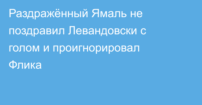 Раздражённый Ямаль не поздравил Левандовски с голом и проигнорировал Флика