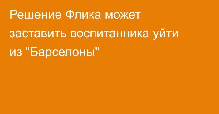 Решение Флика может заставить воспитанника уйти из 
