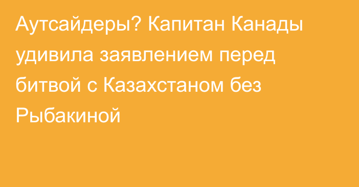 Аутсайдеры? Капитан Канады удивила заявлением перед битвой с Казахстаном без Рыбакиной