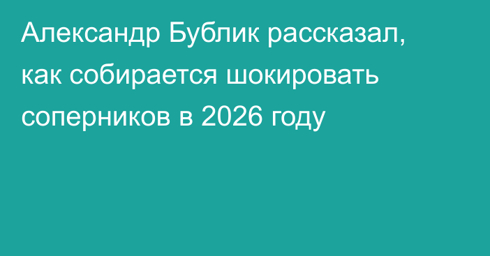Александр Бублик рассказал, как собирается шокировать соперников в 2026 году