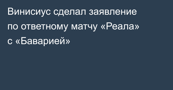 Винисиус сделал заявление по ответному матчу «Реала» с «Баварией»