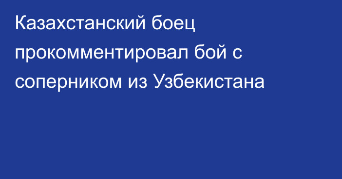 Казахстанский боец прокомментировал бой с соперником из Узбекистана