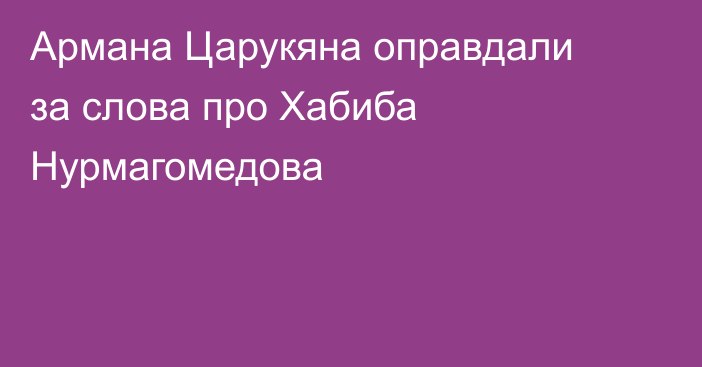 Армана Царукяна оправдали за слова про Хабиба Нурмагомедова