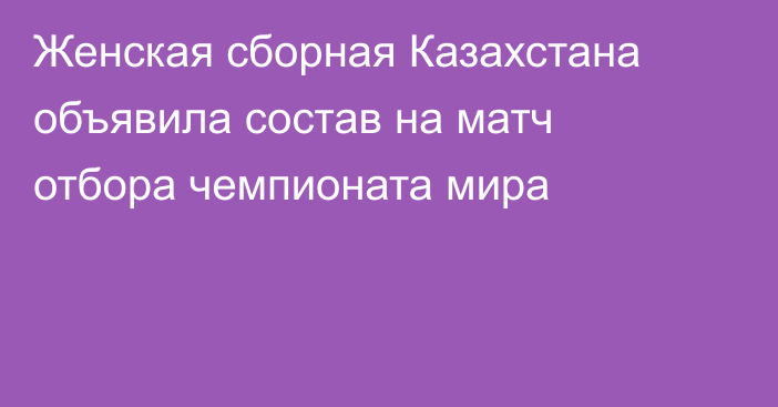 Женская сборная Казахстана объявила состав на матч отбора чемпионата мира