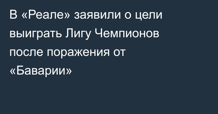 В «Реале» заявили о цели выиграть Лигу Чемпионов после поражения от «Баварии»