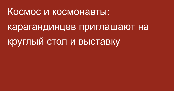 Космос и космонавты: карагандинцев приглашают на круглый стол и выставку