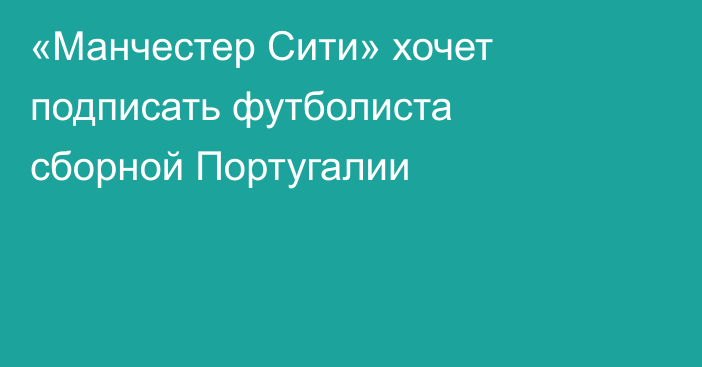 «Манчестер Сити» хочет подписать футболиста сборной Португалии